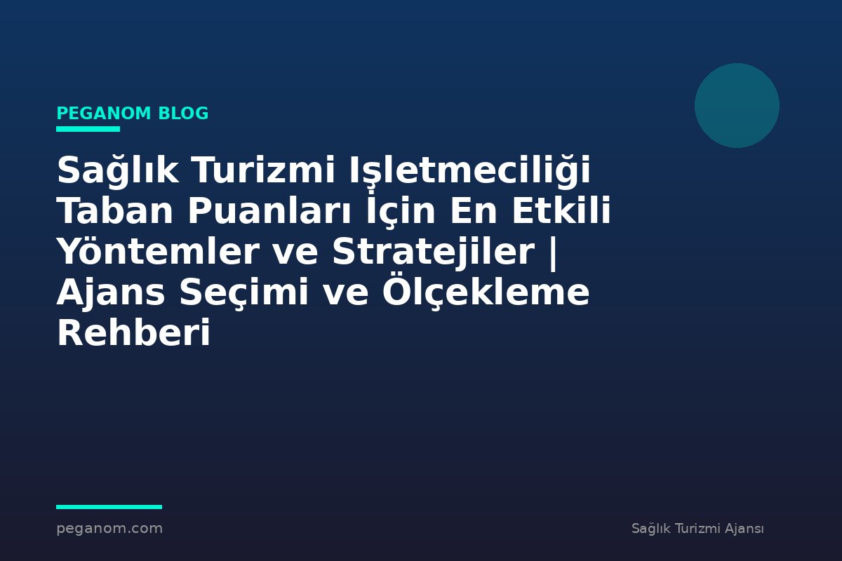 Sağlık Turizmi Işletmeciliği Taban Puanları İçin En Etkili Yöntemler ve Stratejiler | Ajans Seçimi ve Ölçekleme Rehberi