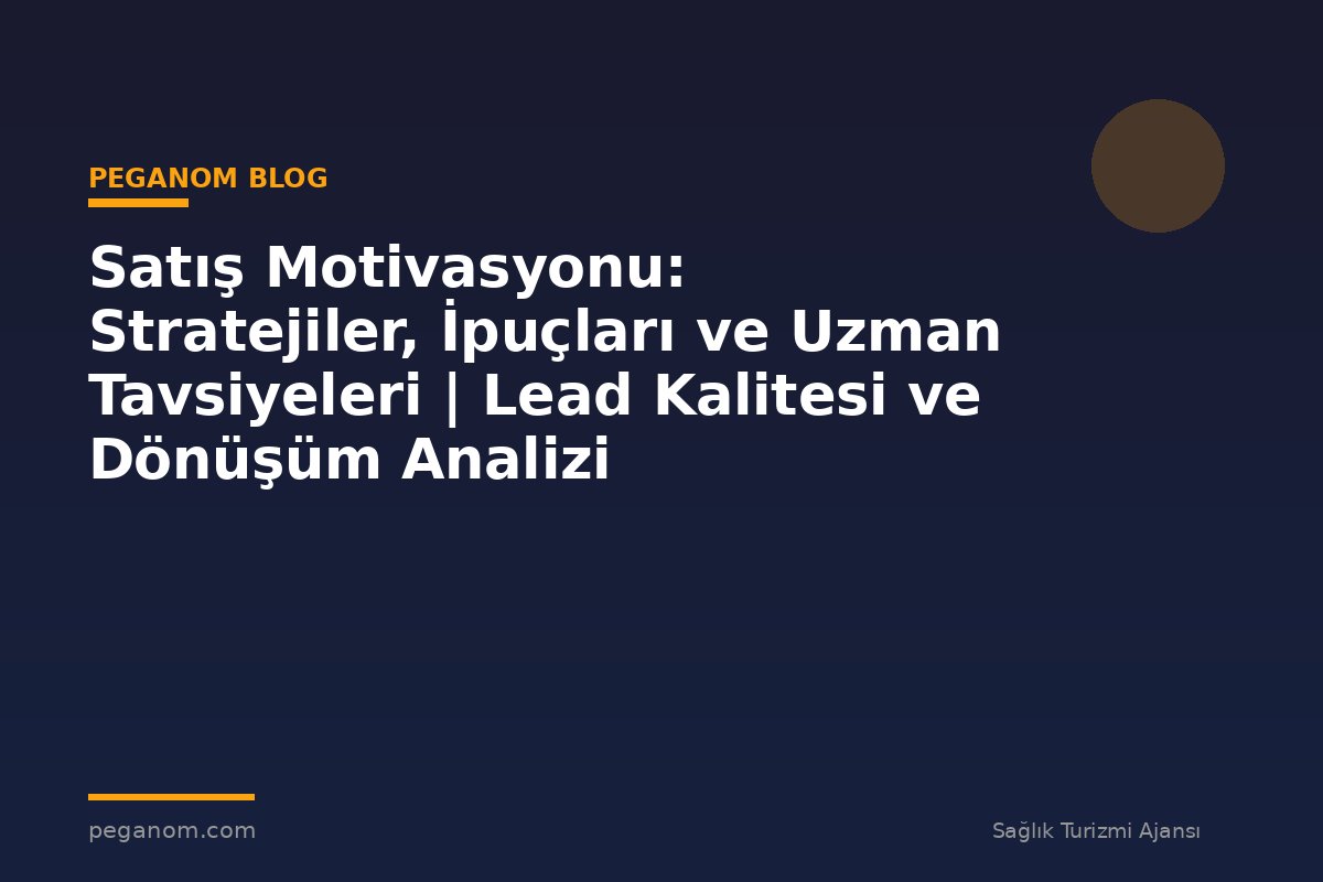 Satış Motivasyonu: Stratejiler, İpuçları ve Uzman Tavsiyeleri | Lead Kalitesi ve Dönüşüm Analizi