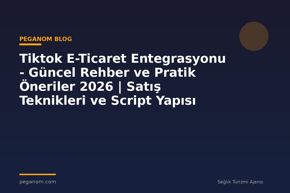 Tiktok E-Ticaret Entegrasyonu - Güncel Rehber ve Pratik Öneriler 2026 | Satış Teknikleri ve Script Yapısı