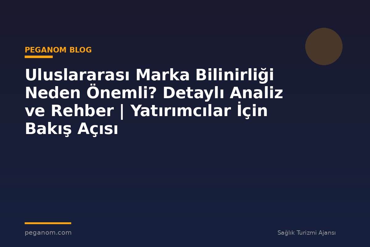 Uluslararası Marka Bilinirliği Neden Önemli? Detaylı Analiz ve Rehber | Yatırımcılar İçin Bakış Açısı
