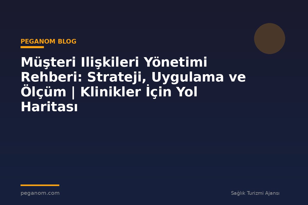 Müşteri Ilişkileri Yönetimi Rehberi: Strateji, Uygulama ve Ölçüm | Klinikler İçin Yol Haritası