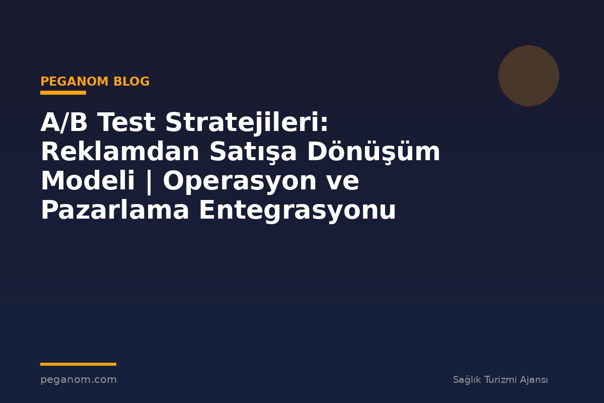 A/B Test Stratejileri: Reklamdan Satışa Dönüşüm Modeli | Operasyon ve Pazarlama Entegrasyonu