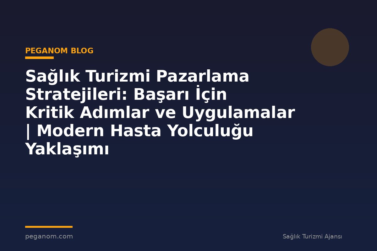 Sağlık Turizmi Pazarlama Stratejileri: Başarı İçin Kritik Adımlar ve Uygulamalar | Modern Hasta Yolculuğu Yaklaşımı