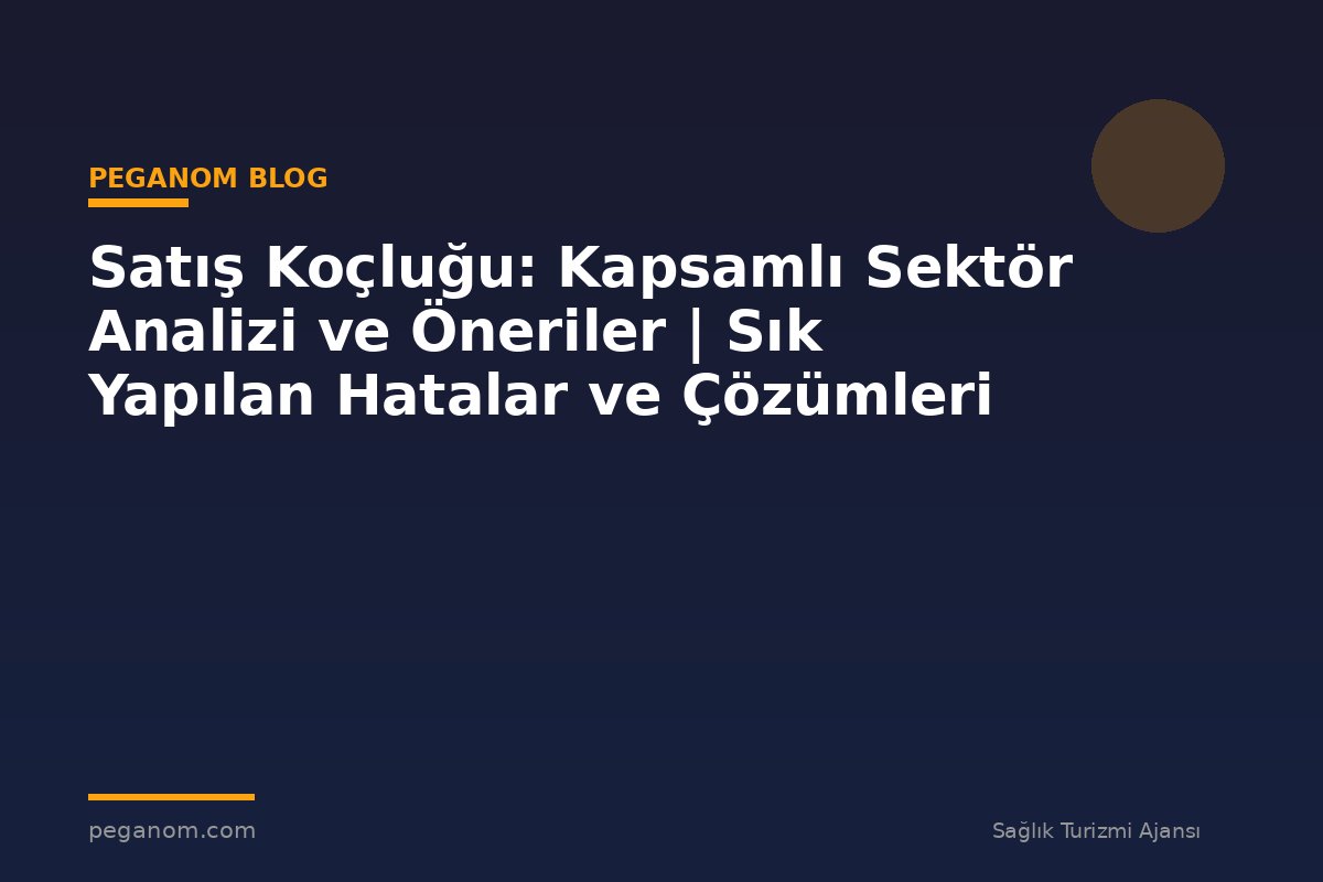 Satış Koçluğu: Kapsamlı Sektör Analizi ve Öneriler | Sık Yapılan Hatalar ve Çözümleri