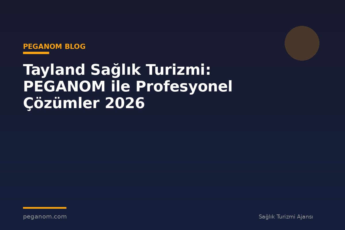 Tayland Sağlık Turizmi: PEGANOM ile Profesyonel Çözümler 2026