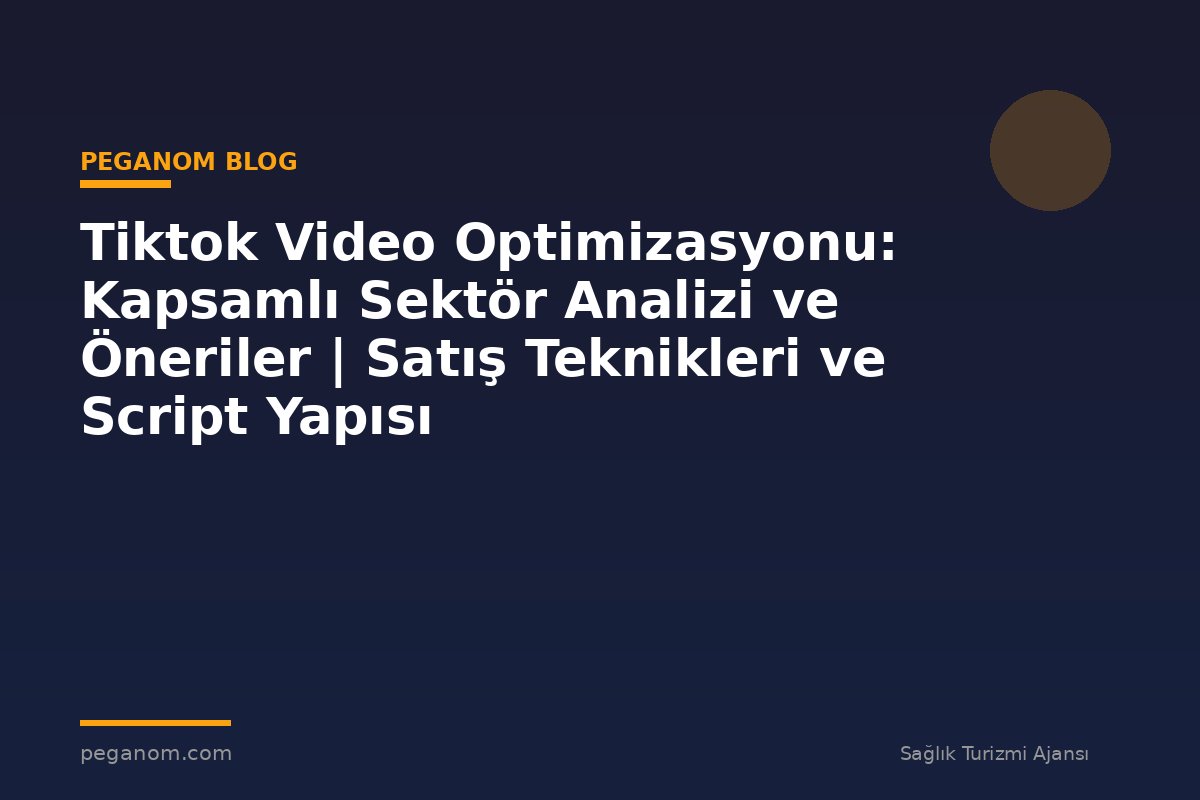 Tiktok Video Optimizasyonu: Kapsamlı Sektör Analizi ve Öneriler | Satış Teknikleri ve Script Yapısı