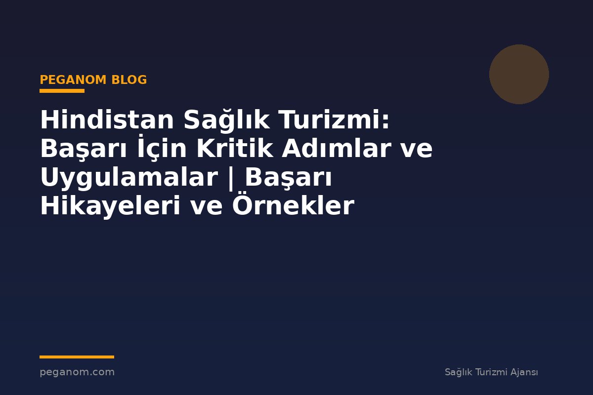 Hindistan Sağlık Turizmi: Başarı İçin Kritik Adımlar ve Uygulamalar | Başarı Hikayeleri ve Örnekler