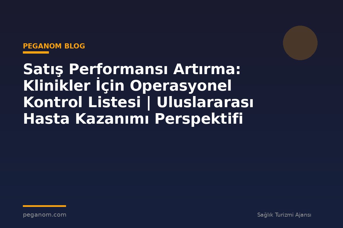 Satış Performansı Artırma: Klinikler İçin Operasyonel Kontrol Listesi | Uluslararası Hasta Kazanımı Perspektifi