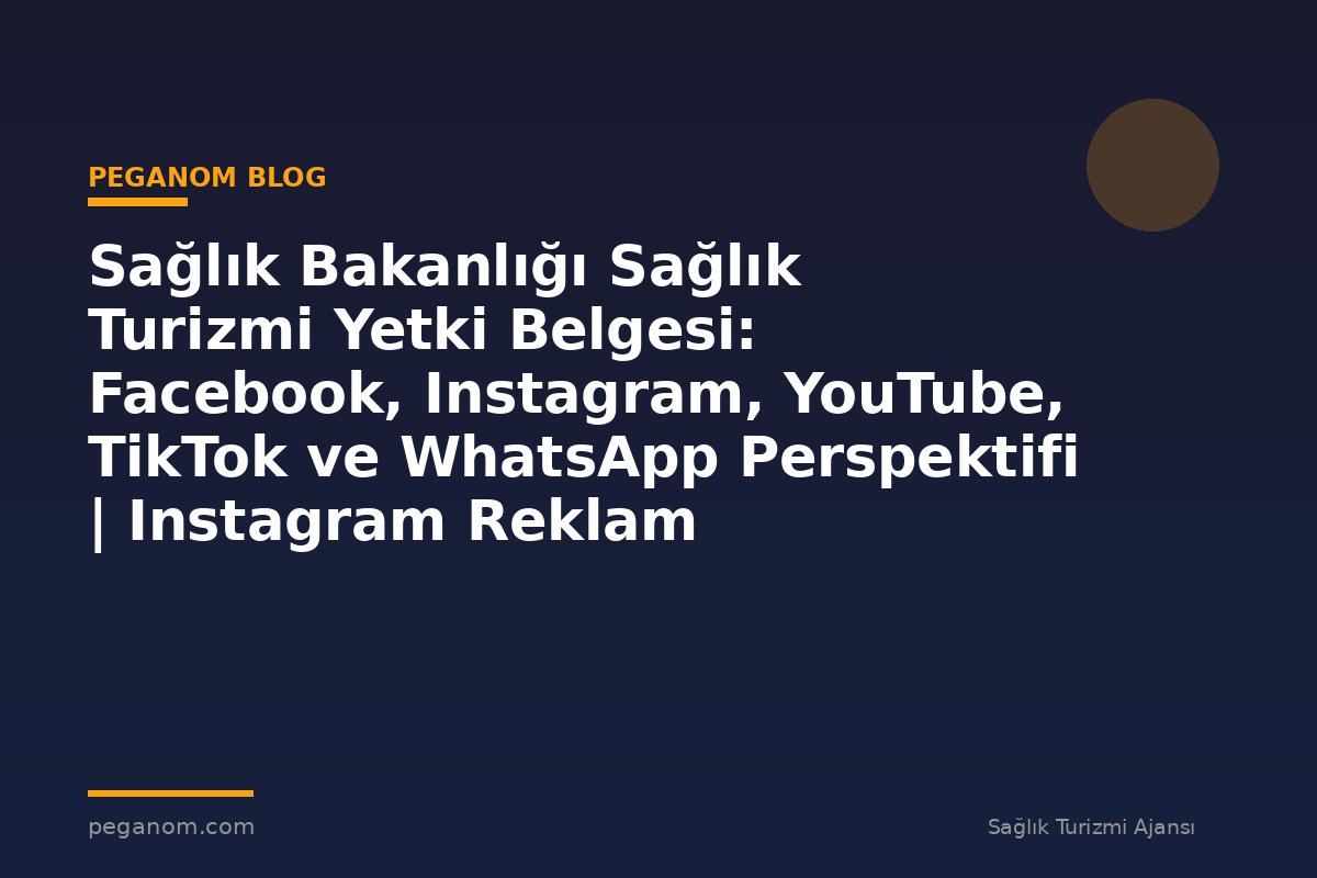 Sağlık Bakanlığı Sağlık Turizmi Yetki Belgesi: Facebook, Instagram, YouTube, TikTok ve WhatsApp Perspektifi | Instagram Reklam Optimizasyonu