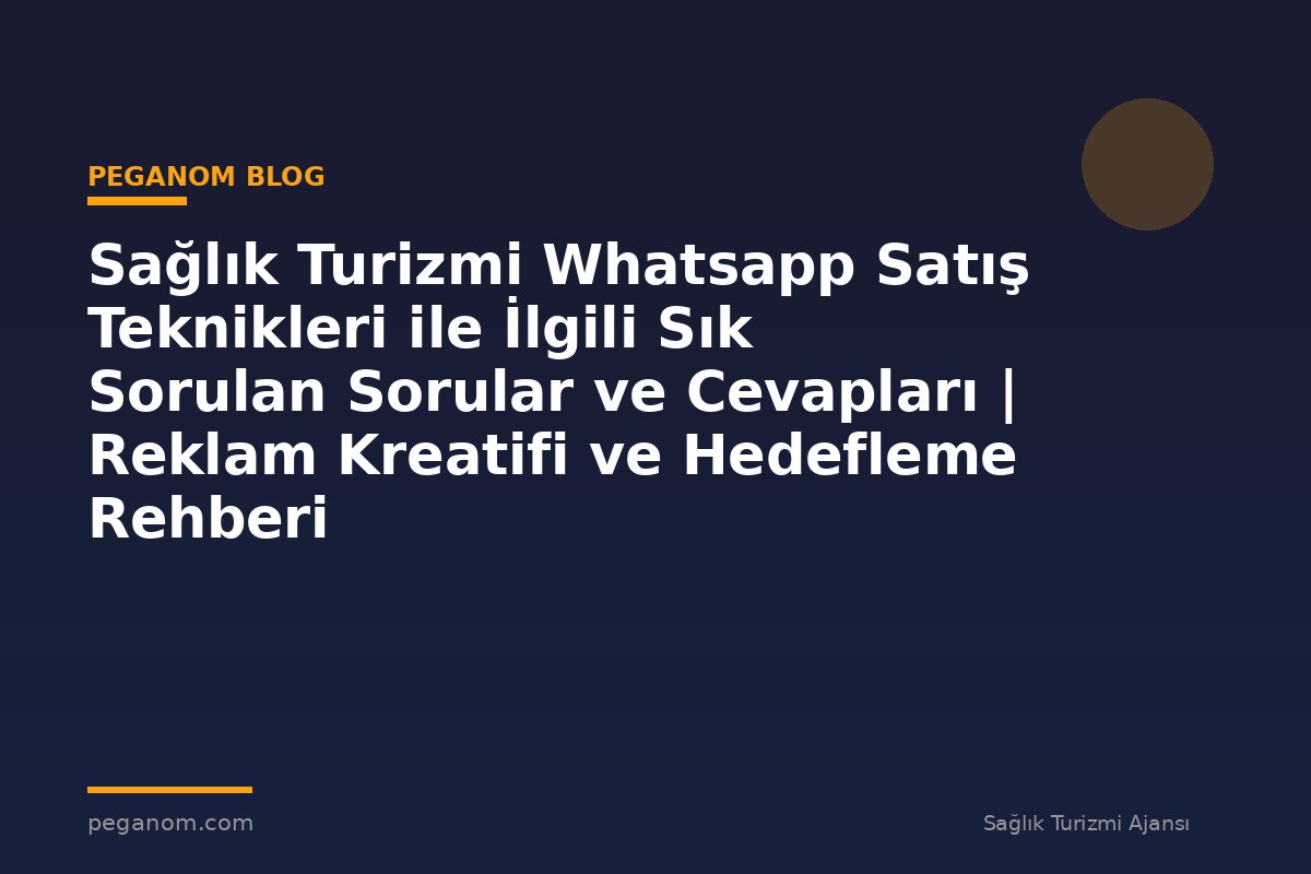Sağlık Turizmi Whatsapp Satış Teknikleri ile İlgili Sık Sorulan Sorular ve Cevapları | Reklam Kreatifi ve Hedefleme Rehberi