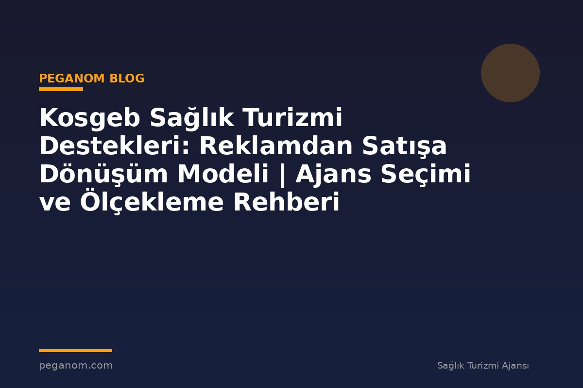 Kosgeb Sağlık Turizmi Destekleri: Reklamdan Satışa Dönüşüm Modeli | Ajans Seçimi ve Ölçekleme Rehberi