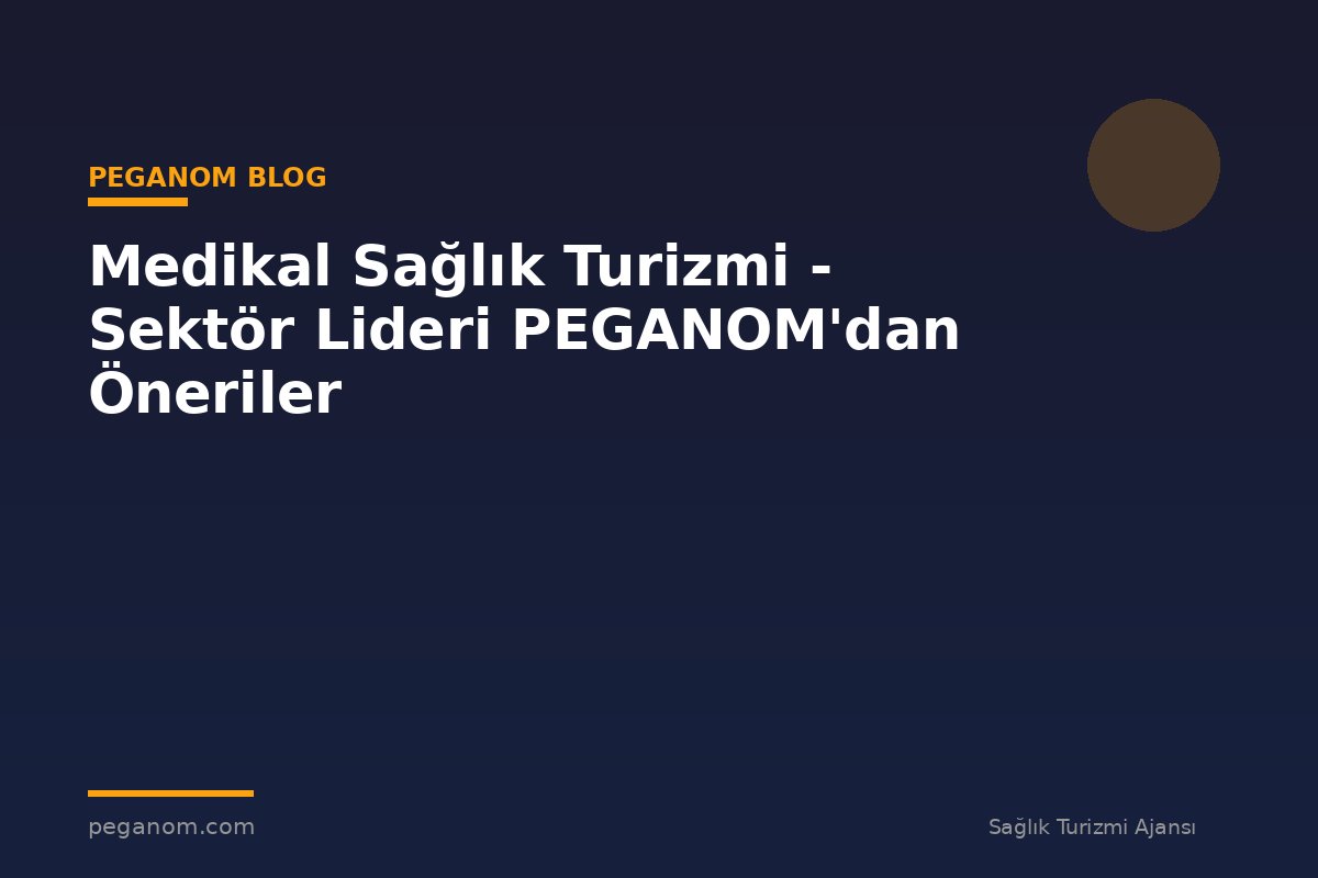 Medikal Sağlık Turizmi - Sektör Lideri PEGANOM'dan Öneriler