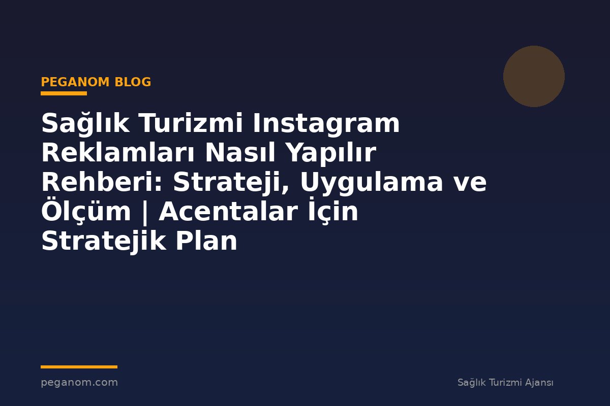 Sağlık Turizmi Instagram Reklamları Nasıl Yapılır Rehberi: Strateji, Uygulama ve Ölçüm | Acentalar İçin Stratejik Plan