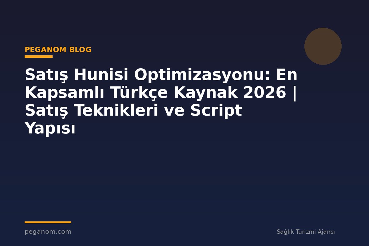 Satış Hunisi Optimizasyonu: En Kapsamlı Türkçe Kaynak 2026 | Satış Teknikleri ve Script Yapısı