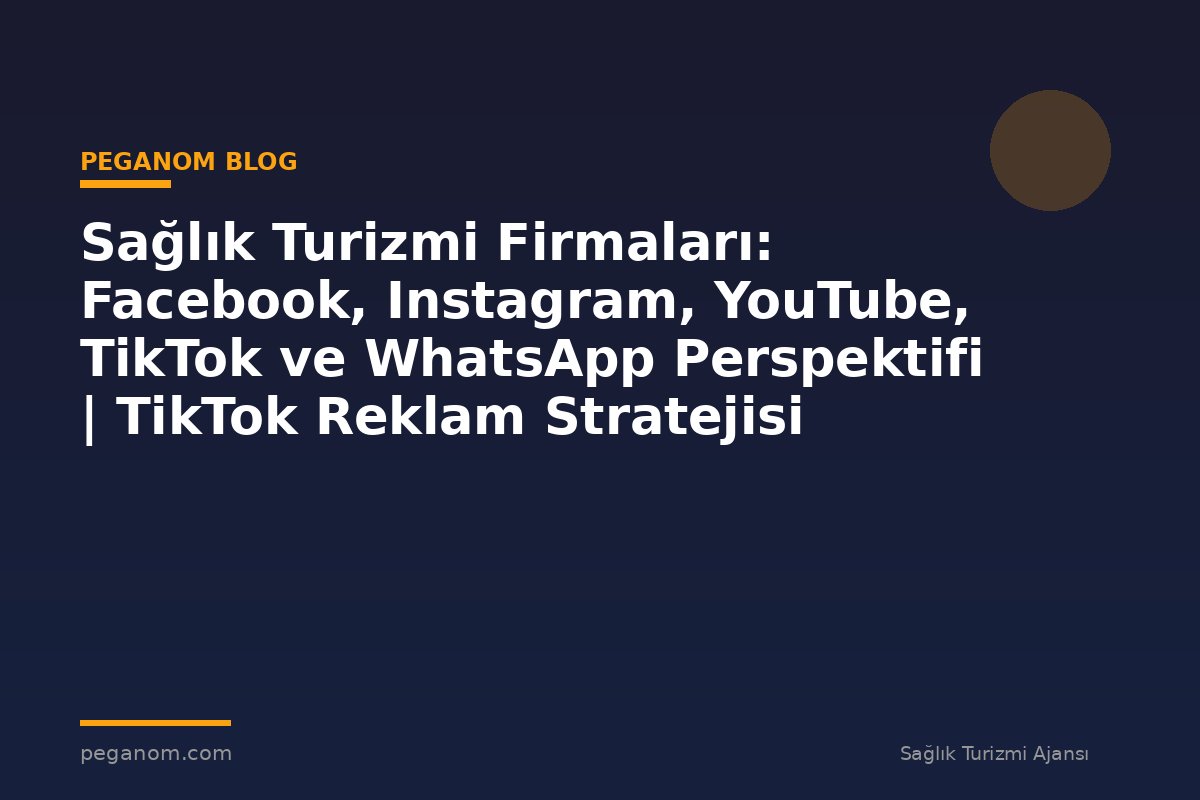 Sağlık Turizmi Firmaları: Facebook, Instagram, YouTube, TikTok ve WhatsApp Perspektifi | TikTok Reklam Stratejisi