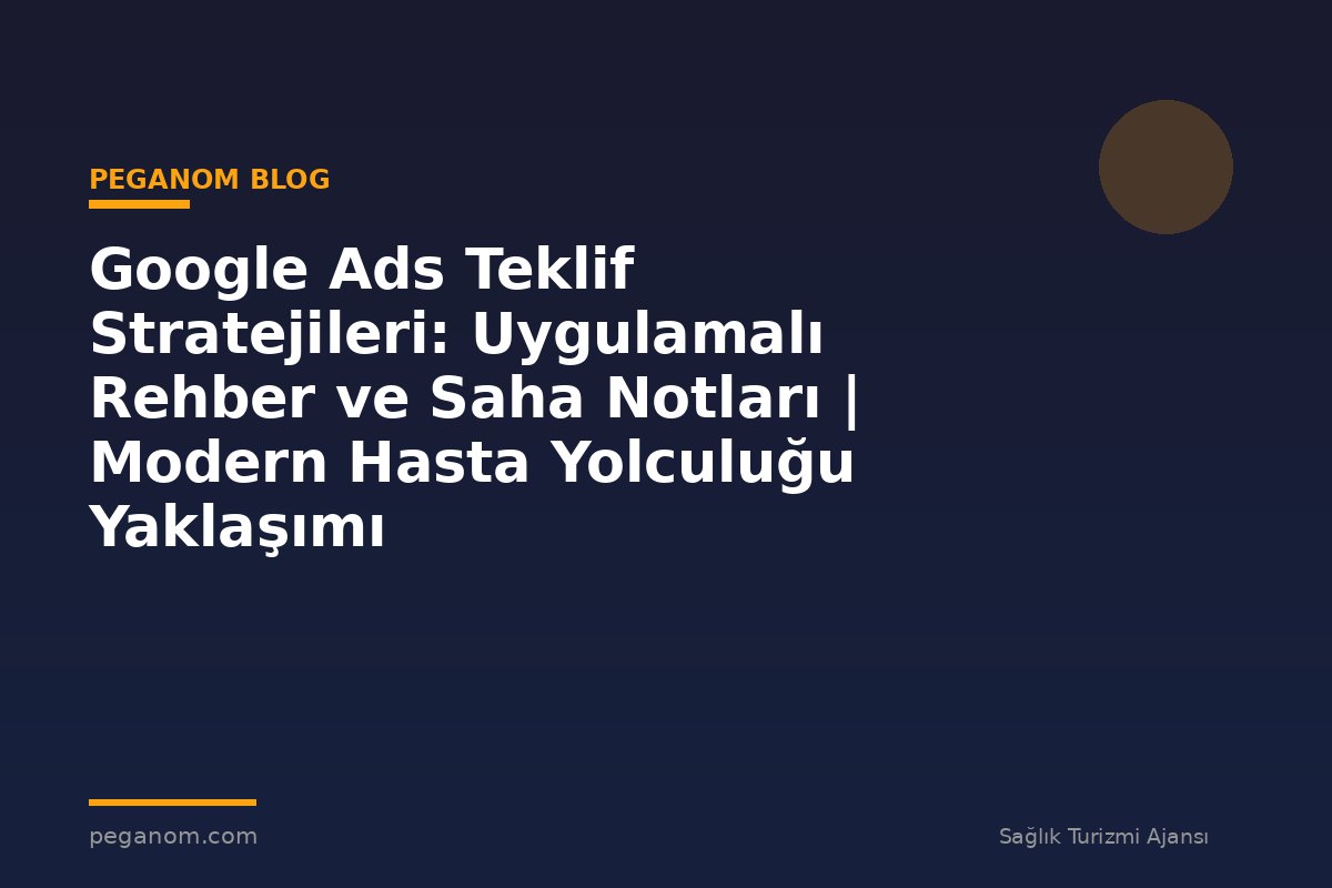 Google Ads Teklif Stratejileri: Uygulamalı Rehber ve Saha Notları | Modern Hasta Yolculuğu Yaklaşımı