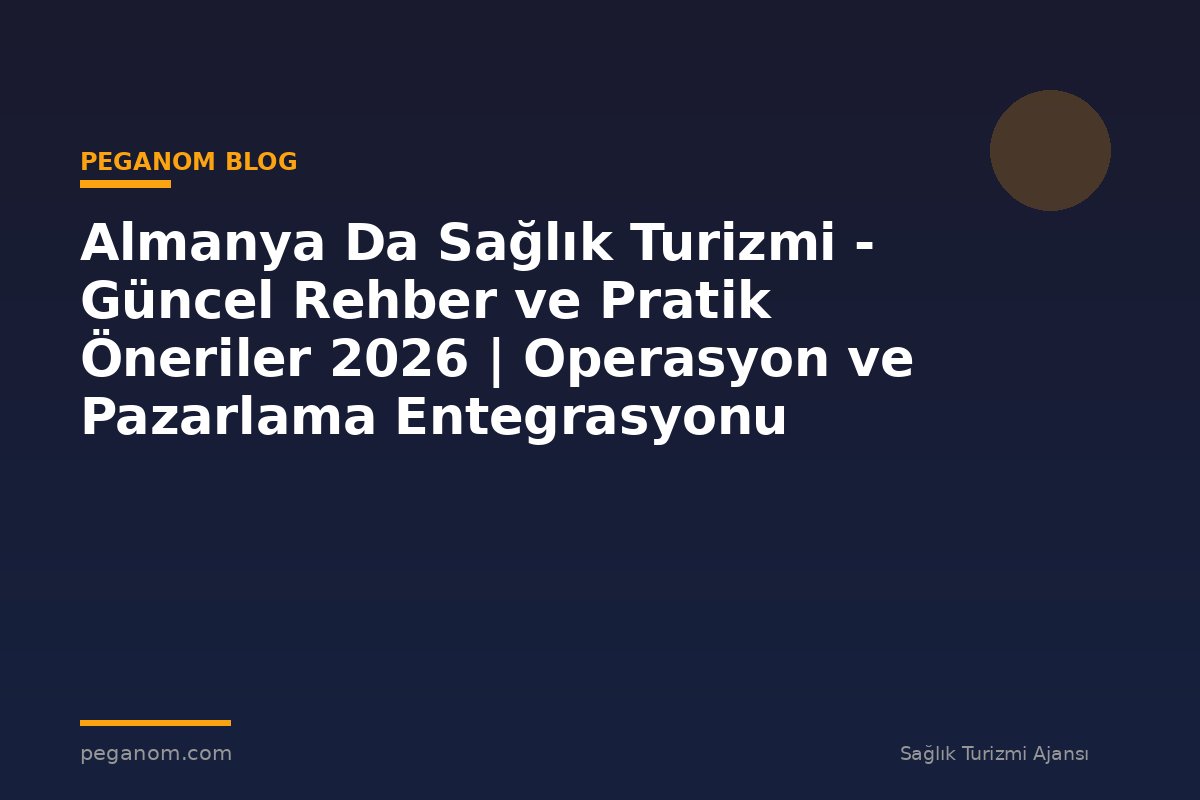 Almanya Da Sağlık Turizmi - Güncel Rehber ve Pratik Öneriler 2026 | Operasyon ve Pazarlama Entegrasyonu