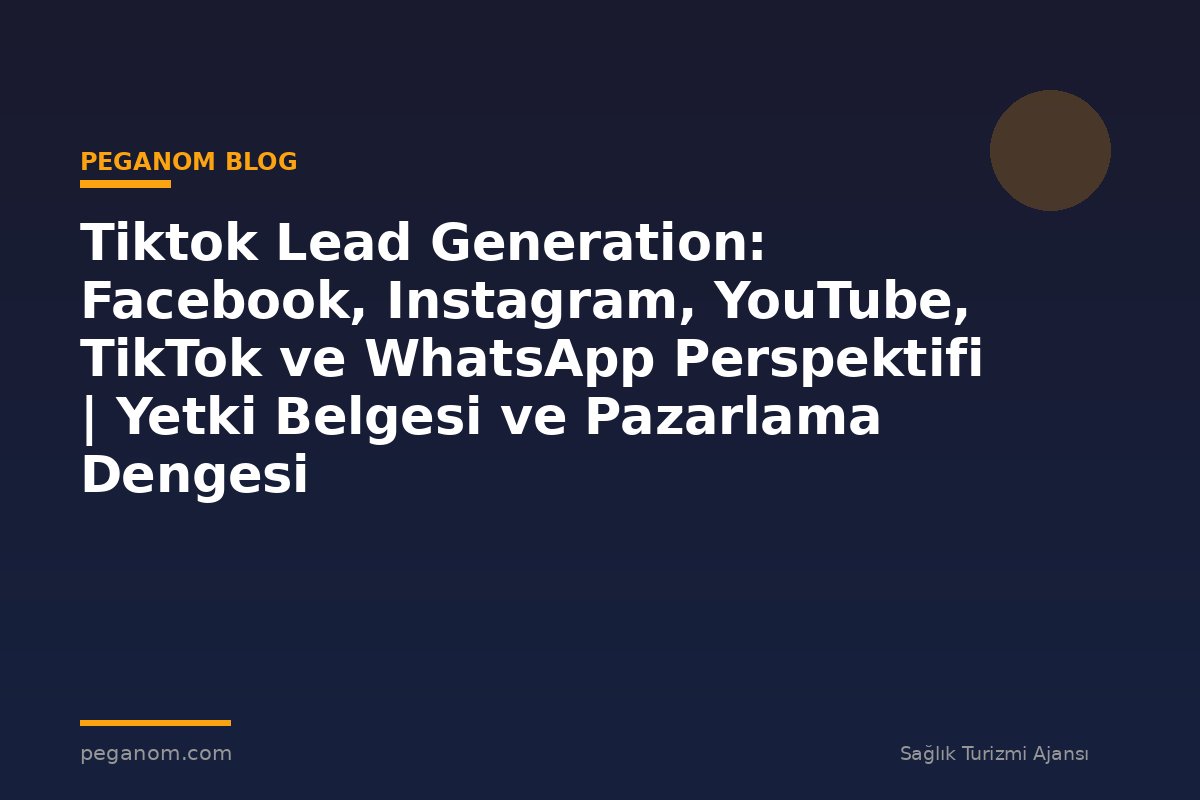 Tiktok Lead Generation: Facebook, Instagram, YouTube, TikTok ve WhatsApp Perspektifi | Yetki Belgesi ve Pazarlama Dengesi