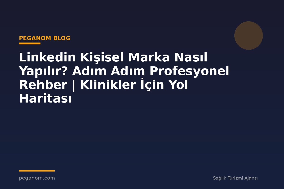 Linkedin Kişisel Marka Nasıl Yapılır? Adım Adım Profesyonel Rehber | Klinikler İçin Yol Haritası