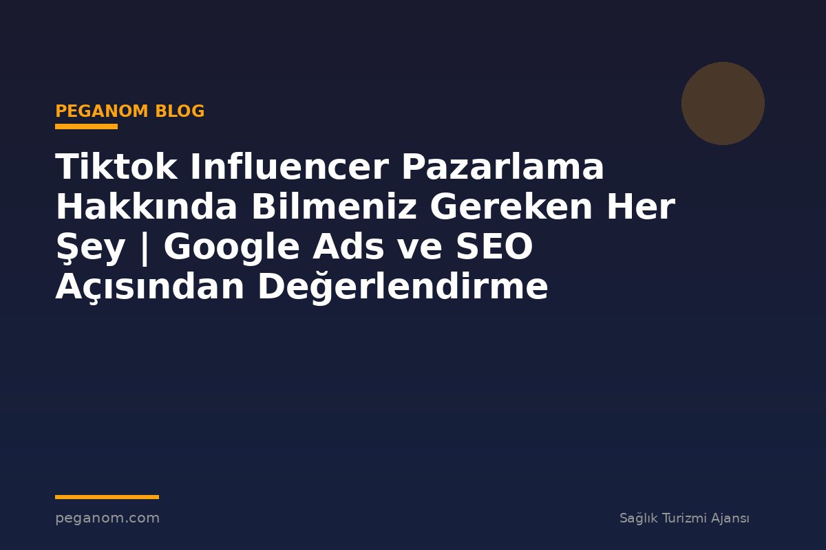 Tiktok Influencer Pazarlama Hakkında Bilmeniz Gereken Her Şey | Google Ads ve SEO Açısından Değerlendirme