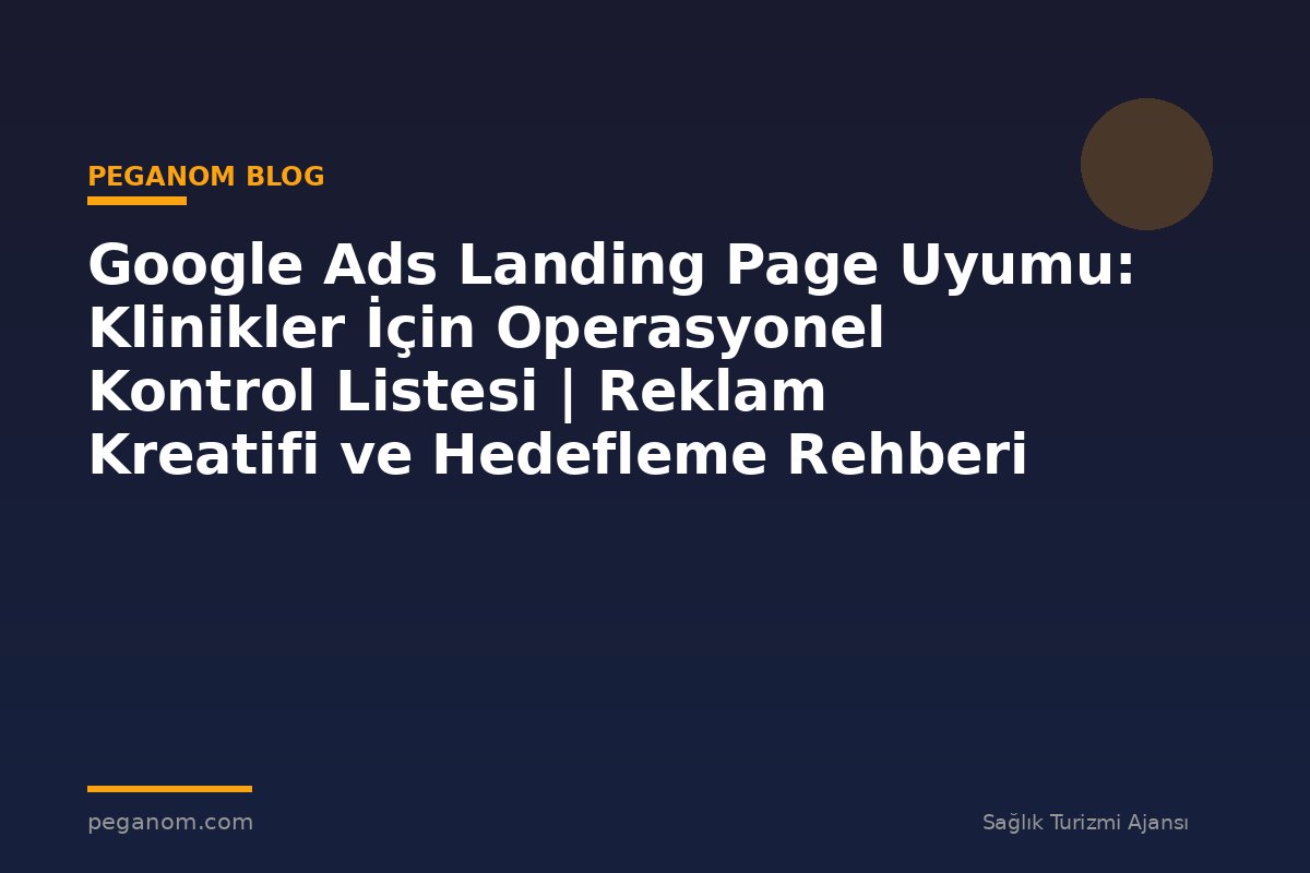 Google Ads Landing Page Uyumu: Klinikler İçin Operasyonel Kontrol Listesi | Reklam Kreatifi ve Hedefleme Rehberi