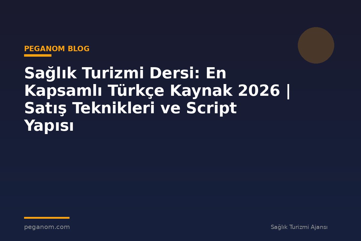 Sağlık Turizmi Dersi: En Kapsamlı Türkçe Kaynak 2026 | Satış Teknikleri ve Script Yapısı
