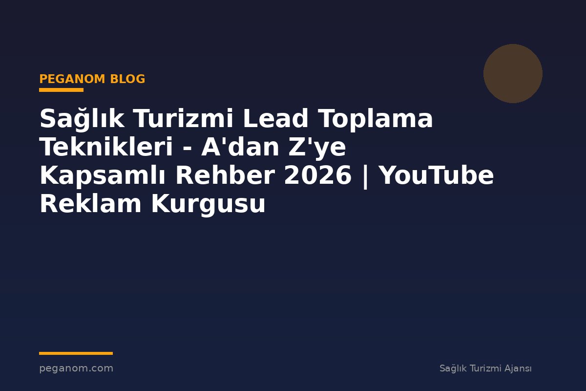Sağlık Turizmi Lead Toplama Teknikleri - A'dan Z'ye Kapsamlı Rehber 2026 | YouTube Reklam Kurgusu