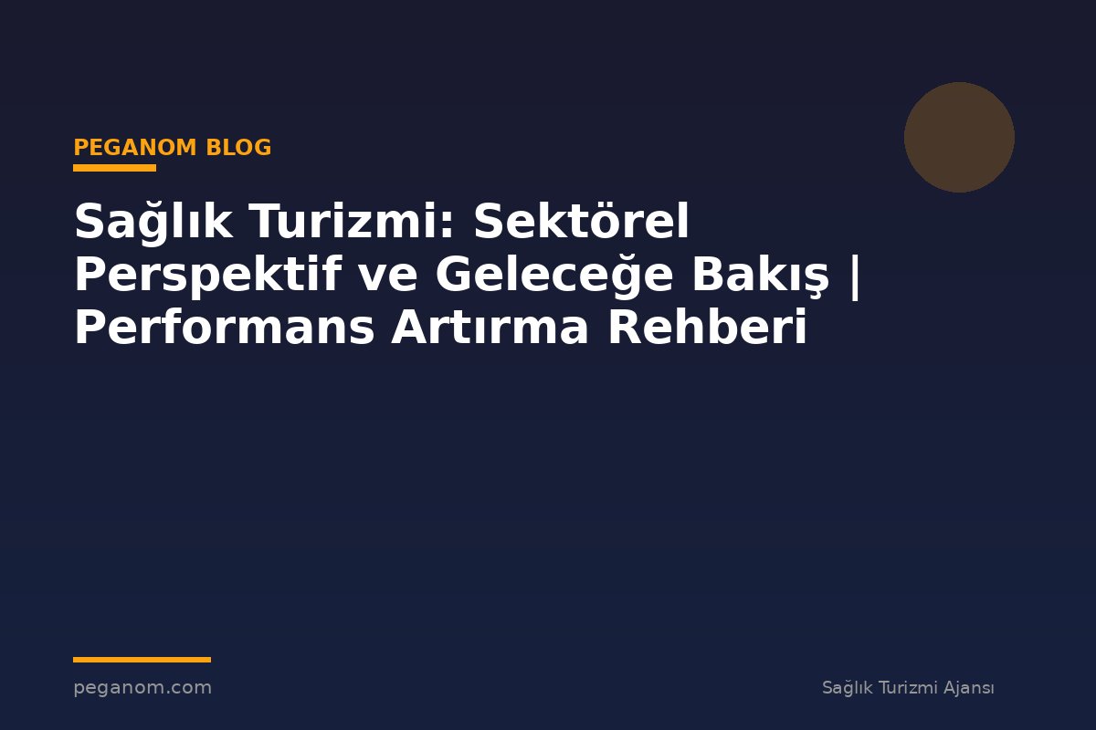 Sağlık Turizmi: Sektörel Perspektif ve Geleceğe Bakış | Performans Artırma Rehberi