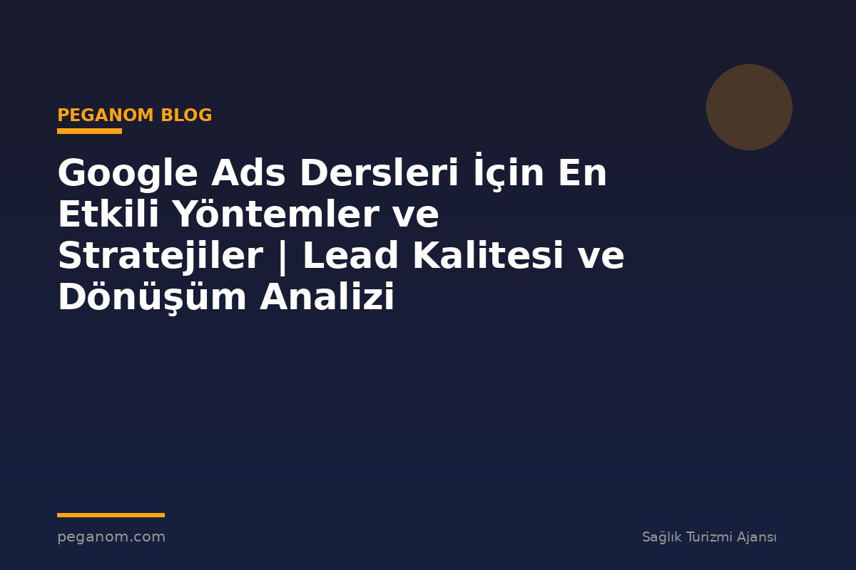 Google Ads Dersleri İçin En Etkili Yöntemler ve Stratejiler | Lead Kalitesi ve Dönüşüm Analizi