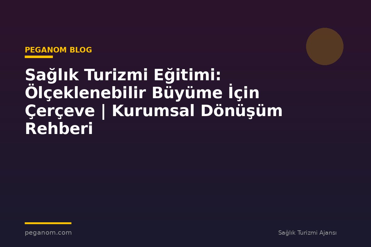 Sağlık Turizmi Eğitimi: Ölçeklenebilir Büyüme İçin Çerçeve | Kurumsal Dönüşüm Rehberi