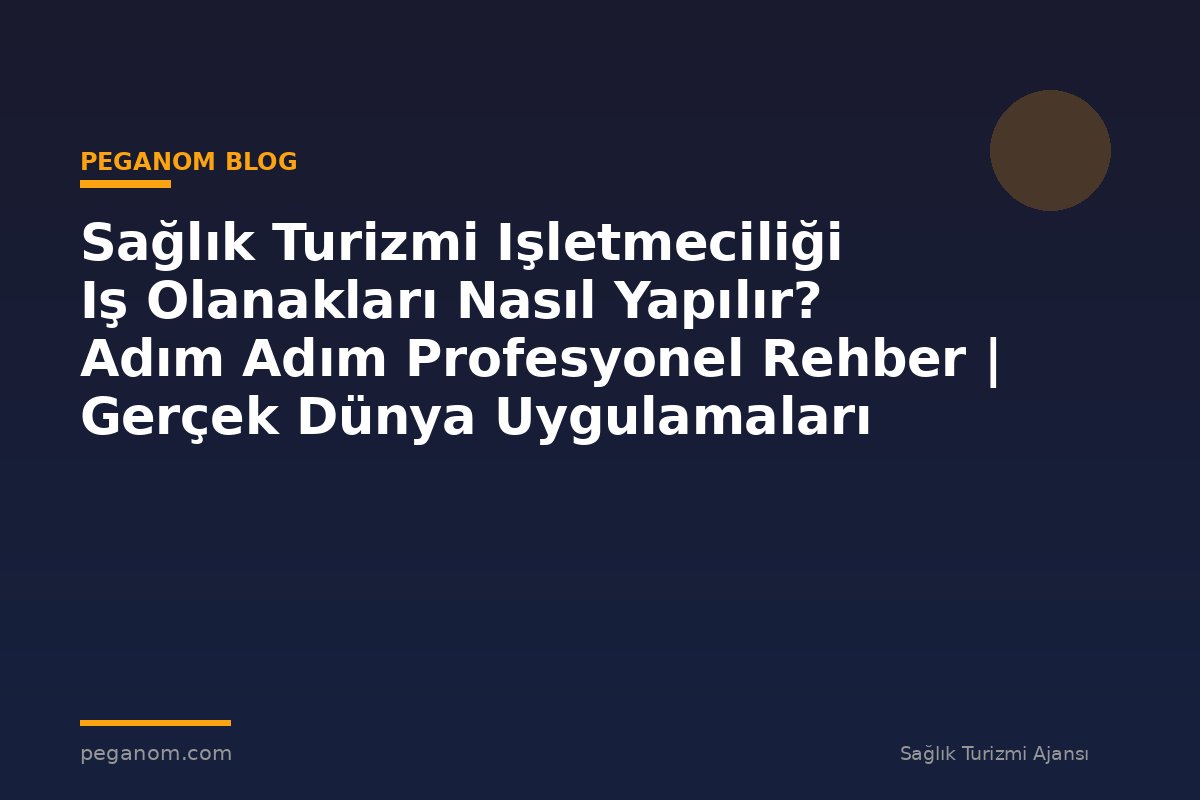 Sağlık Turizmi Işletmeciliği Iş Olanakları Nasıl Yapılır? Adım Adım Profesyonel Rehber | Gerçek Dünya Uygulamaları