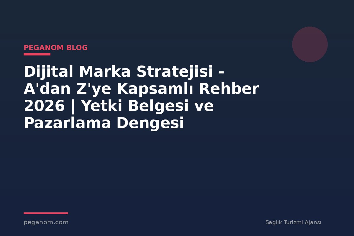 Dijital Marka Stratejisi - A'dan Z'ye Kapsamlı Rehber 2026 | Yetki Belgesi ve Pazarlama Dengesi