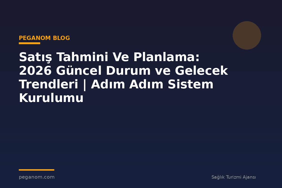 Satış Tahmini Ve Planlama: 2026 Güncel Durum ve Gelecek Trendleri | Adım Adım Sistem Kurulumu