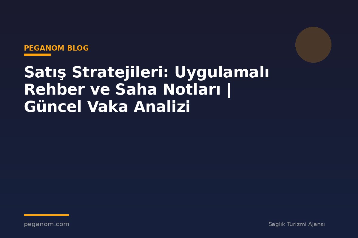 Satış Stratejileri: Uygulamalı Rehber ve Saha Notları | Güncel Vaka Analizi