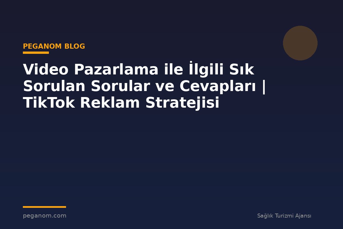 Video Pazarlama ile İlgili Sık Sorulan Sorular ve Cevapları | TikTok Reklam Stratejisi