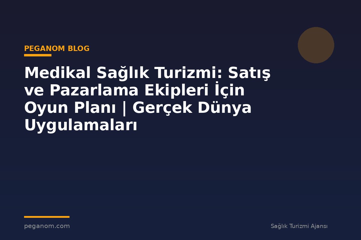 Medikal Sağlık Turizmi: Satış ve Pazarlama Ekipleri İçin Oyun Planı | Gerçek Dünya Uygulamaları