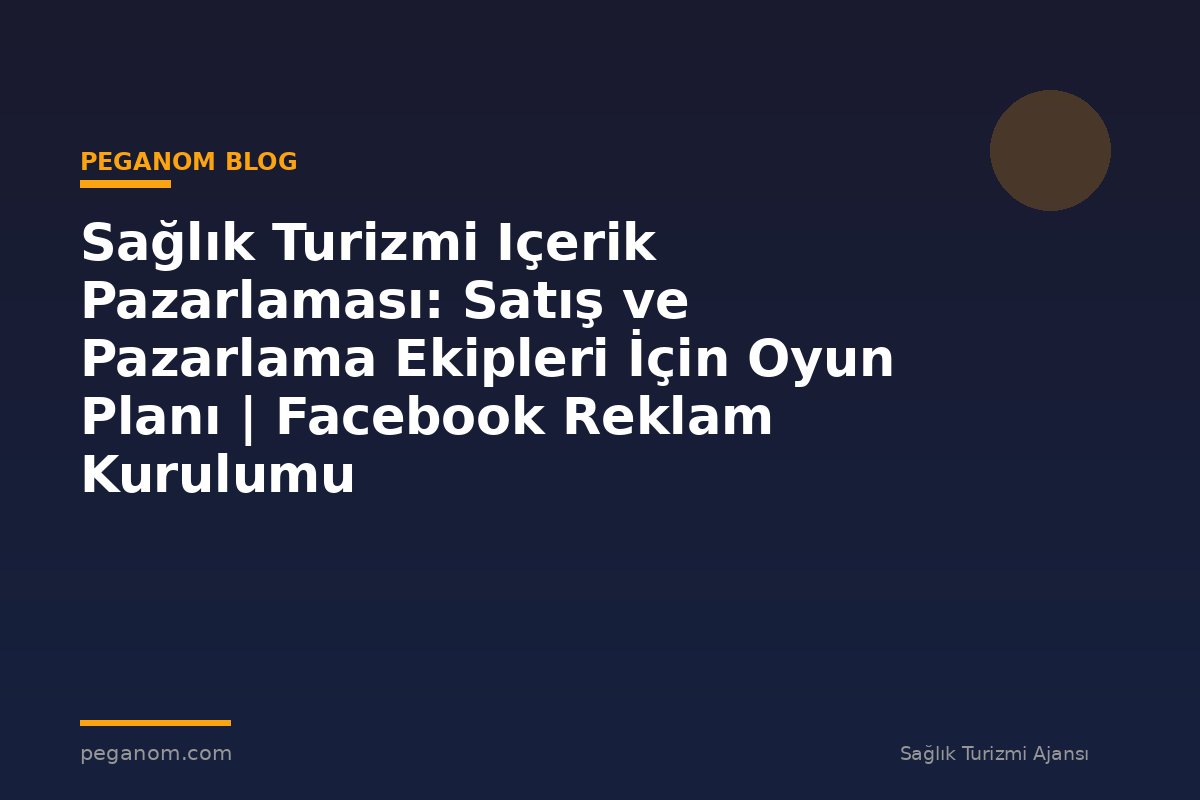 Sağlık Turizmi Içerik Pazarlaması: Satış ve Pazarlama Ekipleri İçin Oyun Planı | Facebook Reklam Kurulumu