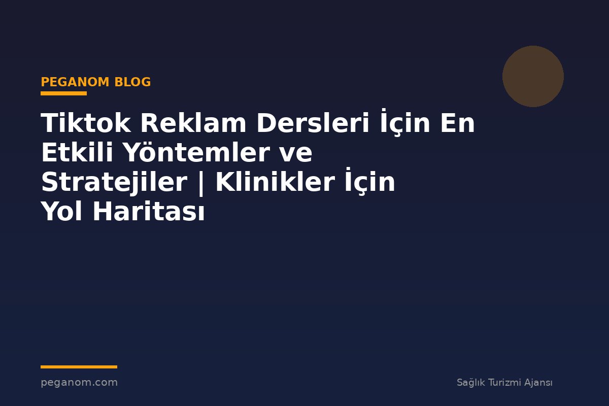Tiktok Reklam Dersleri İçin En Etkili Yöntemler ve Stratejiler | Klinikler İçin Yol Haritası