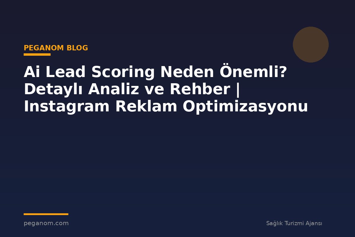 Ai Lead Scoring Neden Önemli? Detaylı Analiz ve Rehber | Instagram Reklam Optimizasyonu