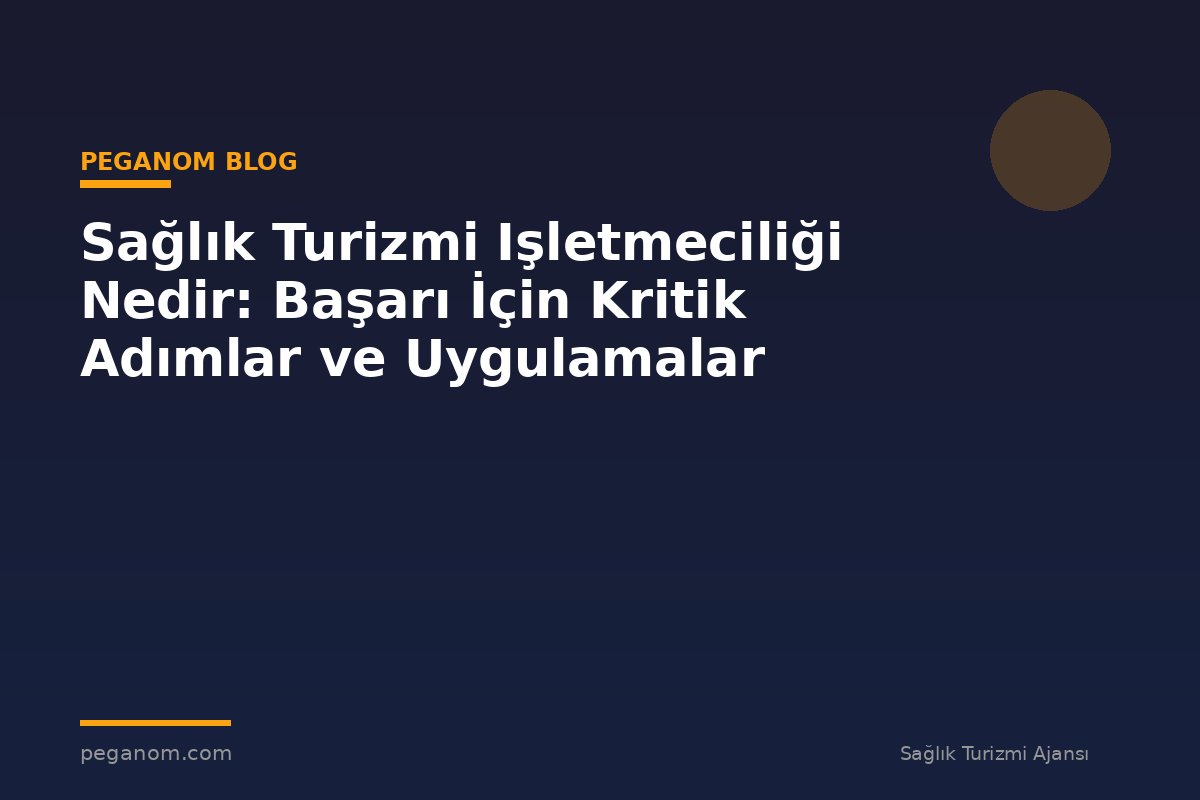 Sağlık Turizmi Işletmeciliği Nedir: Başarı İçin Kritik Adımlar ve Uygulamalar