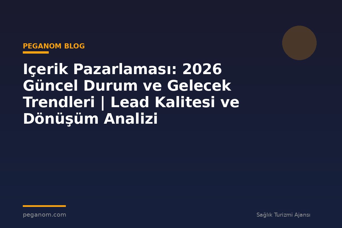 Içerik Pazarlaması: 2026 Güncel Durum ve Gelecek Trendleri | Lead Kalitesi ve Dönüşüm Analizi