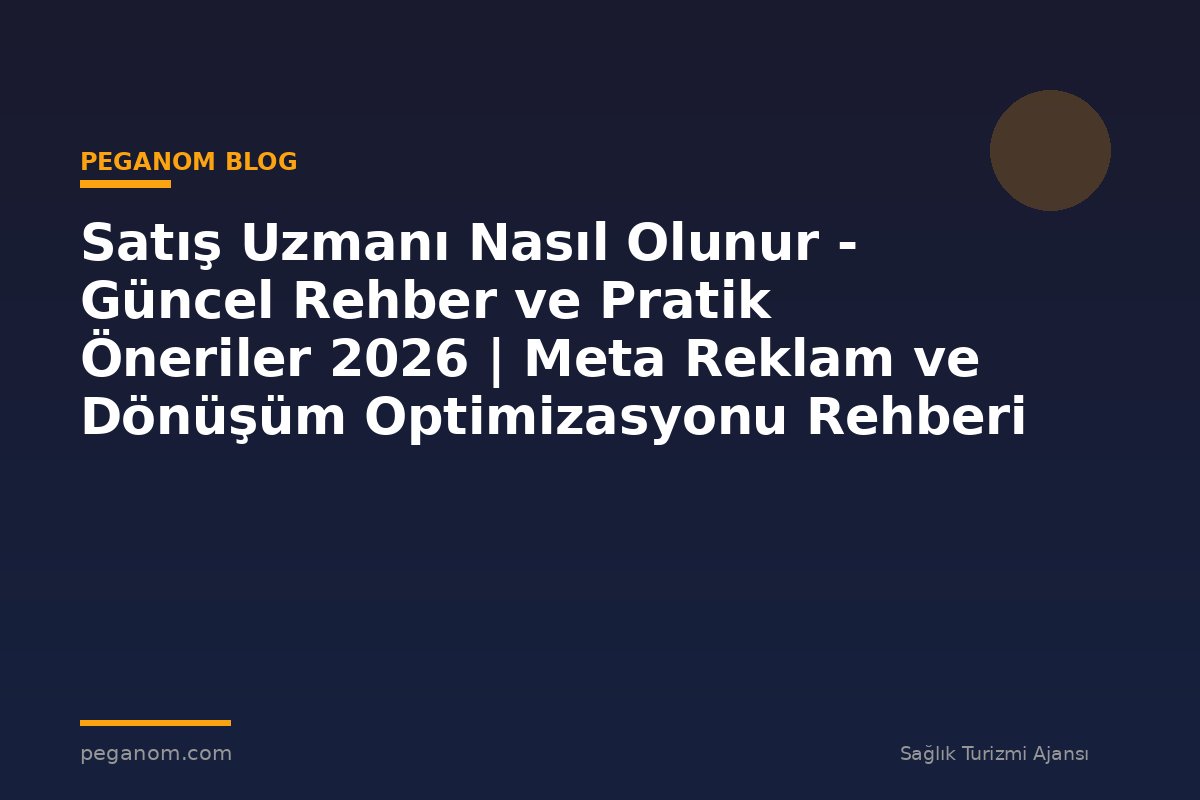 Satış Uzmanı Nasıl Olunur - Güncel Rehber ve Pratik Öneriler 2026 | Meta Reklam ve Dönüşüm Optimizasyonu Rehberi