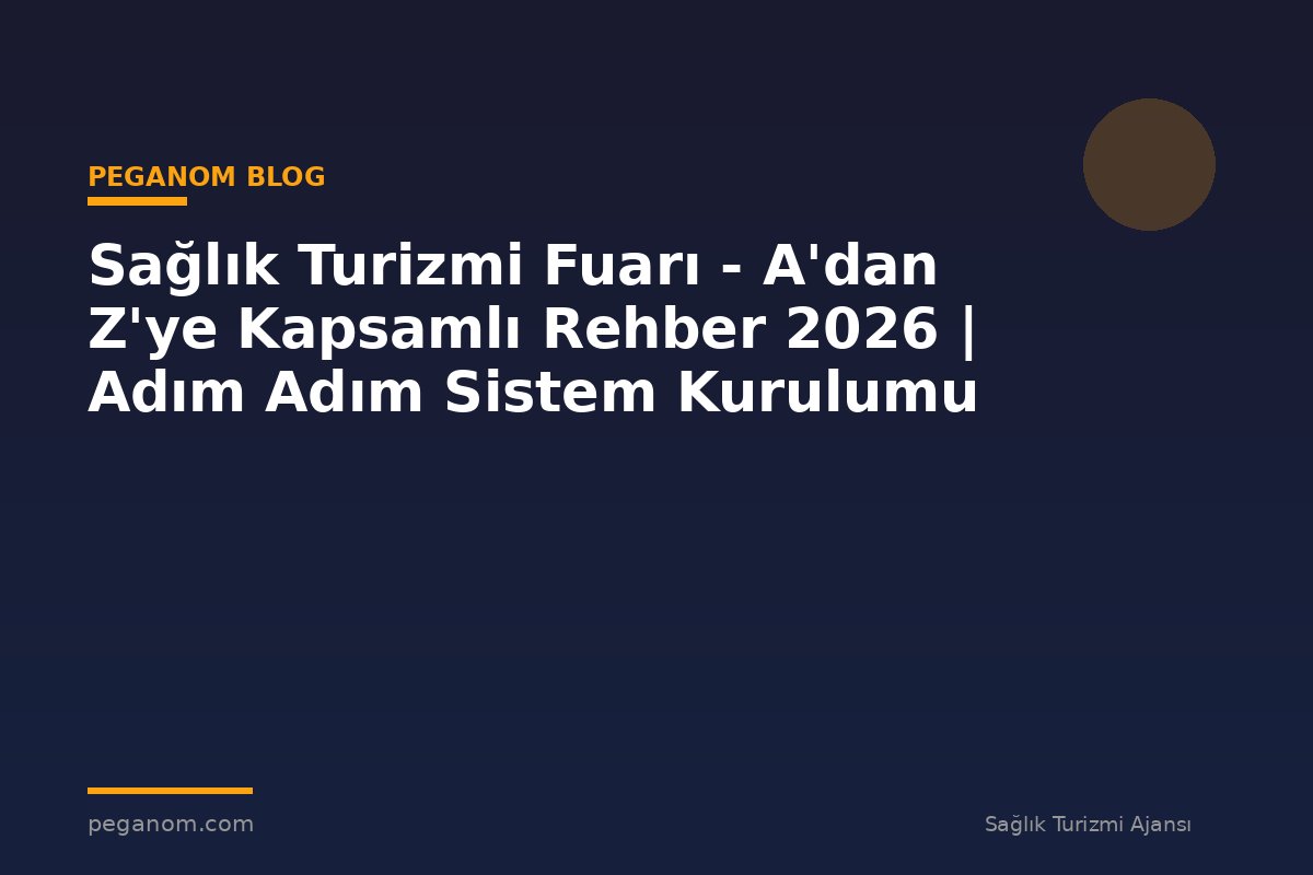 Sağlık Turizmi Fuarı - A'dan Z'ye Kapsamlı Rehber 2026 | Adım Adım Sistem Kurulumu