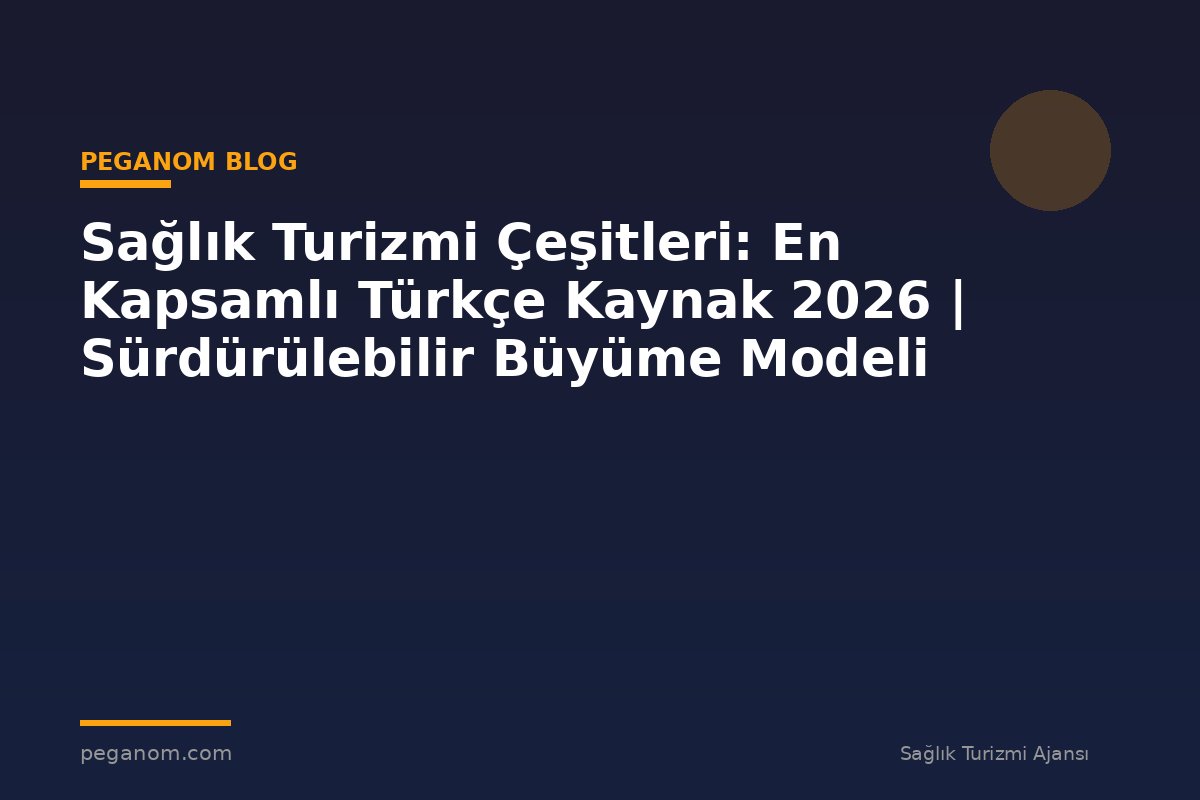 Sağlık Turizmi Çeşitleri: En Kapsamlı Türkçe Kaynak 2026 | Sürdürülebilir Büyüme Modeli
