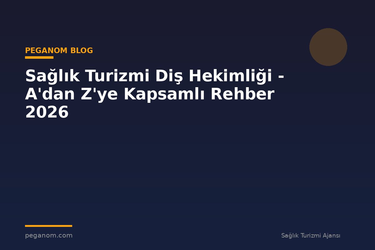 Sağlık Turizmi Diş Hekimliği - A'dan Z'ye Kapsamlı Rehber 2026