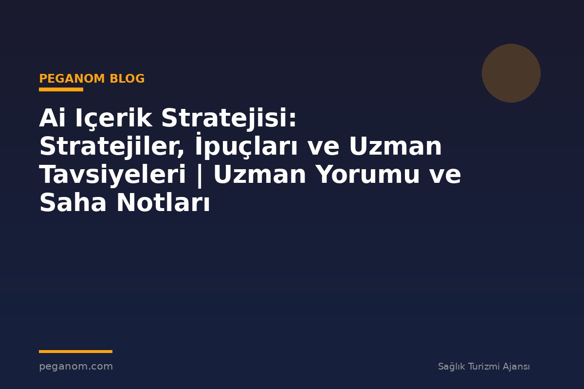 Ai Içerik Stratejisi: Stratejiler, İpuçları ve Uzman Tavsiyeleri | Uzman Yorumu ve Saha Notları