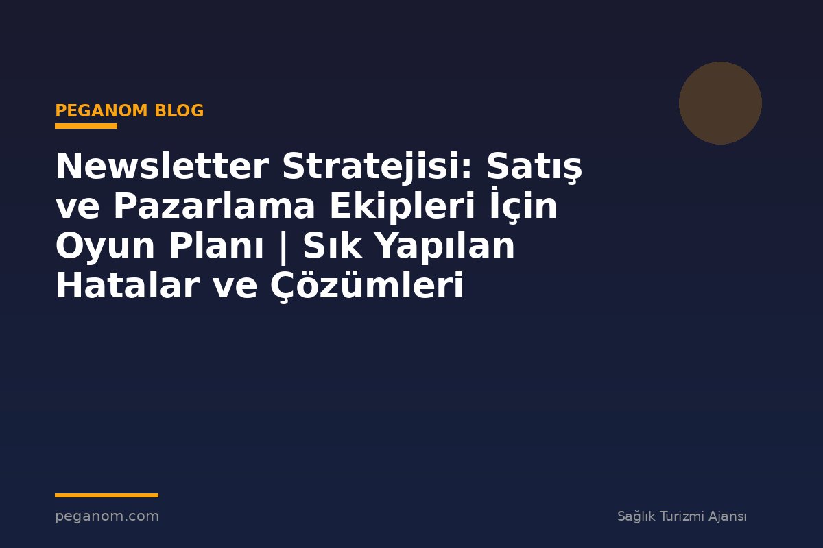 Newsletter Stratejisi: Satış ve Pazarlama Ekipleri İçin Oyun Planı | Sık Yapılan Hatalar ve Çözümleri