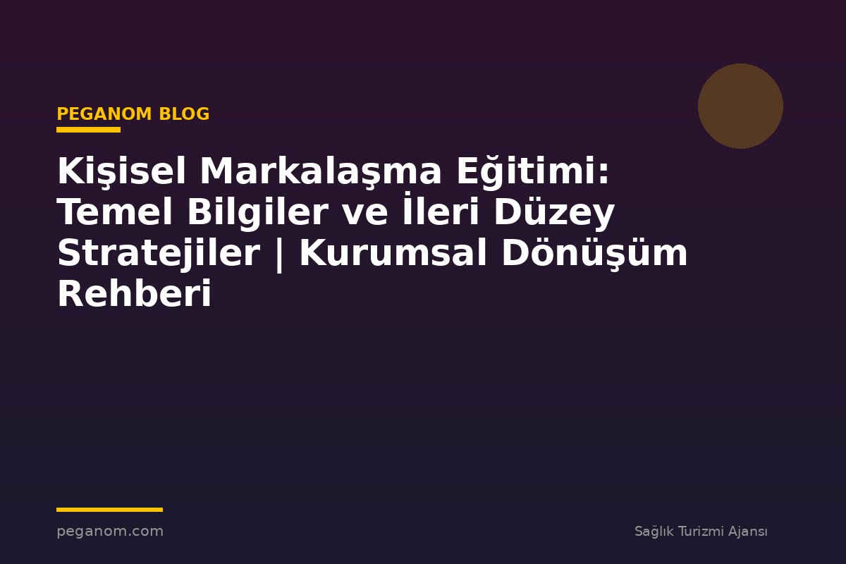 Kişisel Markalaşma Eğitimi: Temel Bilgiler ve İleri Düzey Stratejiler | Kurumsal Dönüşüm Rehberi
