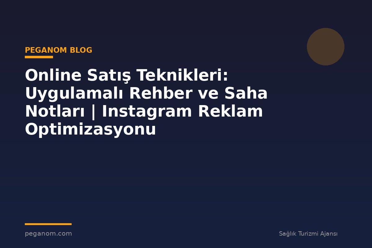 Online Satış Teknikleri: Uygulamalı Rehber ve Saha Notları | Instagram Reklam Optimizasyonu