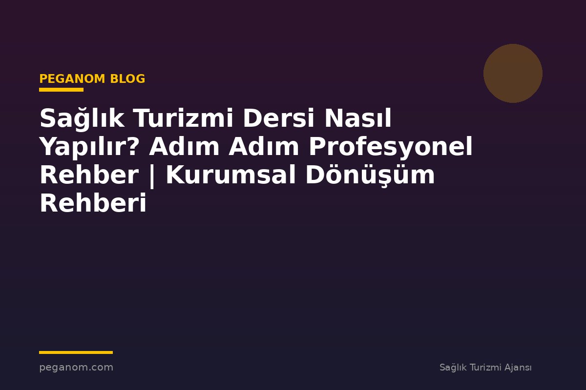 Sağlık Turizmi Dersi Nasıl Yapılır? Adım Adım Profesyonel Rehber | Kurumsal Dönüşüm Rehberi